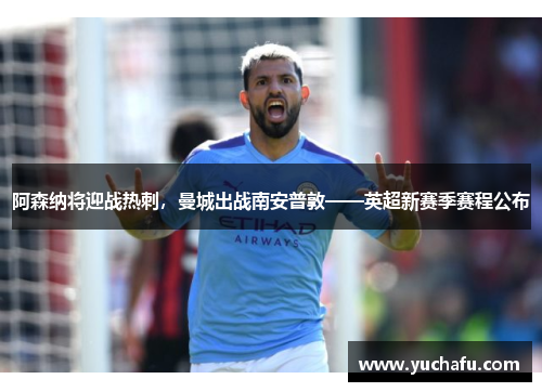 阿森纳将迎战热刺，曼城出战南安普敦——英超新赛季赛程公布