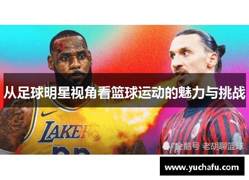 从足球明星视角看篮球运动的魅力与挑战