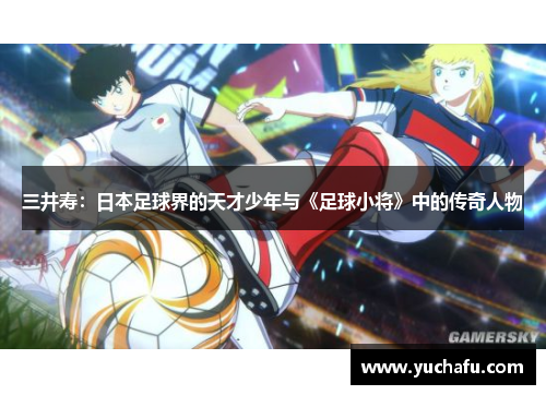 三井寿：日本足球界的天才少年与《足球小将》中的传奇人物