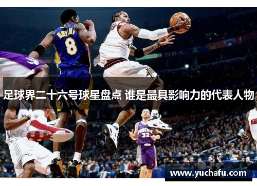 足球界二十六号球星盘点 谁是最具影响力的代表人物