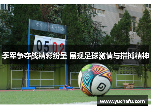 季军争夺战精彩纷呈 展现足球激情与拼搏精神