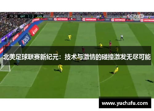 北美足球联赛新纪元：技术与激情的碰撞激发无尽可能